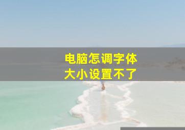 电脑怎调字体大小设置不了