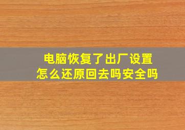 电脑恢复了出厂设置怎么还原回去吗安全吗