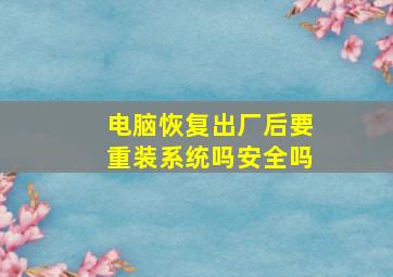 电脑恢复出厂后要重装系统吗安全吗