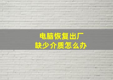 电脑恢复出厂缺少介质怎么办