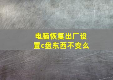 电脑恢复出厂设置c盘东西不变么