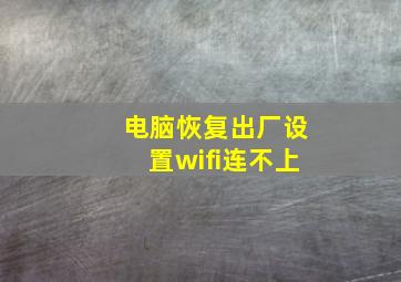 电脑恢复出厂设置wifi连不上