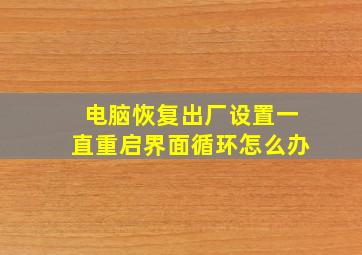 电脑恢复出厂设置一直重启界面循环怎么办