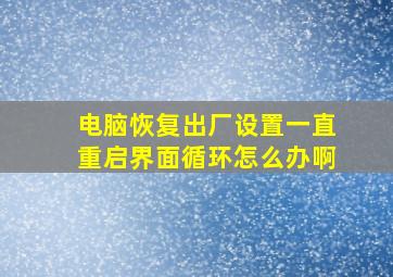 电脑恢复出厂设置一直重启界面循环怎么办啊