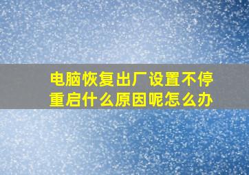 电脑恢复出厂设置不停重启什么原因呢怎么办