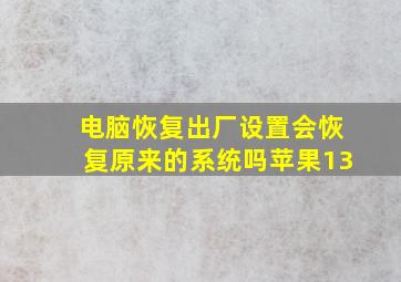 电脑恢复出厂设置会恢复原来的系统吗苹果13