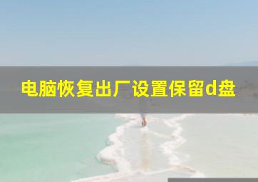 电脑恢复出厂设置保留d盘