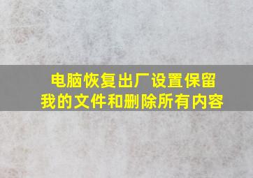 电脑恢复出厂设置保留我的文件和删除所有内容