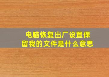 电脑恢复出厂设置保留我的文件是什么意思