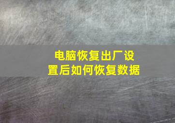 电脑恢复出厂设置后如何恢复数据