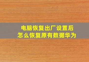 电脑恢复出厂设置后怎么恢复原有数据华为