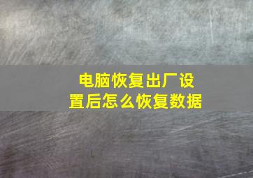 电脑恢复出厂设置后怎么恢复数据