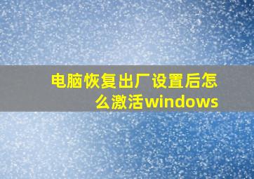 电脑恢复出厂设置后怎么激活windows