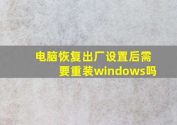 电脑恢复出厂设置后需要重装windows吗