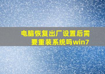 电脑恢复出厂设置后需要重装系统吗win7