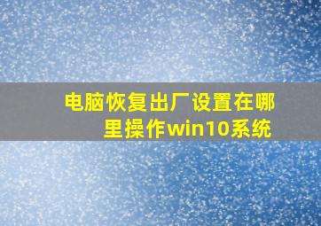 电脑恢复出厂设置在哪里操作win10系统