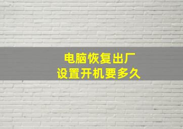 电脑恢复出厂设置开机要多久