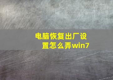 电脑恢复出厂设置怎么弄win7