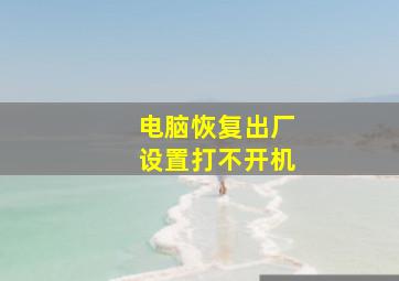 电脑恢复出厂设置打不开机