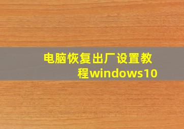 电脑恢复出厂设置教程windows10