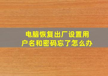 电脑恢复出厂设置用户名和密码忘了怎么办