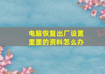 电脑恢复出厂设置里面的资料怎么办