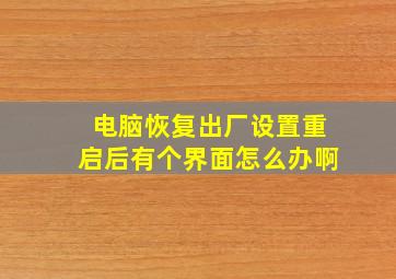 电脑恢复出厂设置重启后有个界面怎么办啊