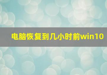 电脑恢复到几小时前win10