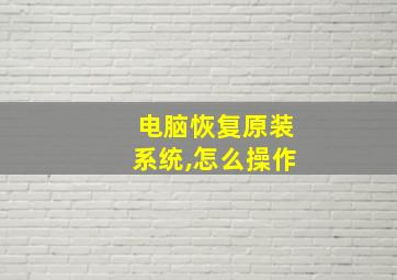 电脑恢复原装系统,怎么操作