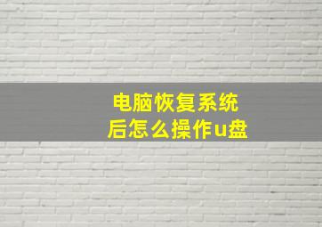 电脑恢复系统后怎么操作u盘