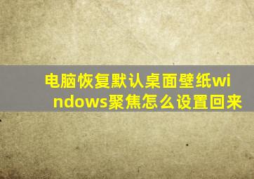 电脑恢复默认桌面壁纸windows聚焦怎么设置回来