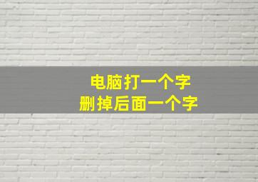 电脑打一个字删掉后面一个字