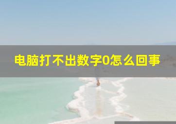 电脑打不出数字0怎么回事