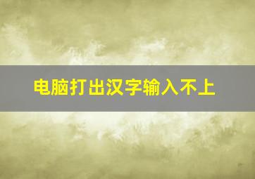 电脑打出汉字输入不上