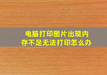 电脑打印图片出现内存不足无法打印怎么办