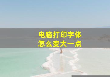 电脑打印字体怎么变大一点