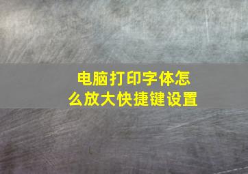 电脑打印字体怎么放大快捷键设置