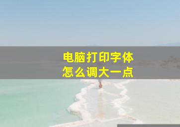 电脑打印字体怎么调大一点