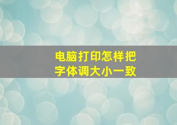 电脑打印怎样把字体调大小一致