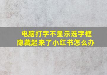 电脑打字不显示选字框隐藏起来了小红书怎么办