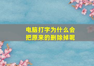 电脑打字为什么会把原来的删除掉呢