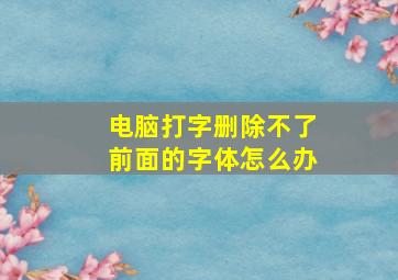 电脑打字删除不了前面的字体怎么办