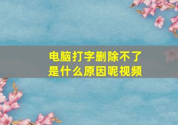 电脑打字删除不了是什么原因呢视频