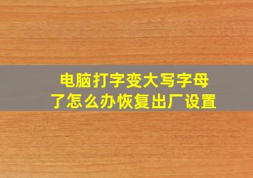 电脑打字变大写字母了怎么办恢复出厂设置