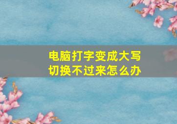 电脑打字变成大写切换不过来怎么办