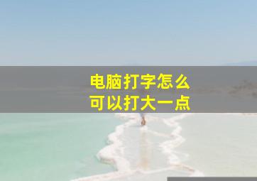 电脑打字怎么可以打大一点