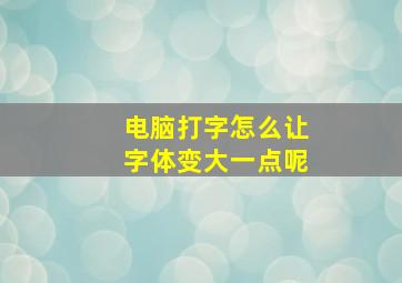 电脑打字怎么让字体变大一点呢