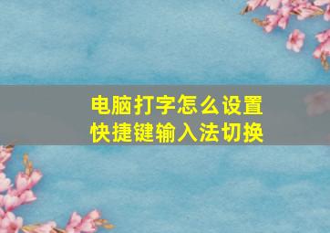 电脑打字怎么设置快捷键输入法切换