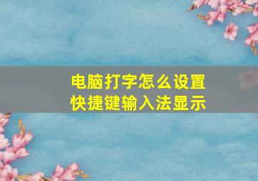 电脑打字怎么设置快捷键输入法显示