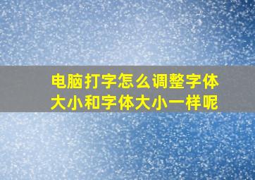 电脑打字怎么调整字体大小和字体大小一样呢